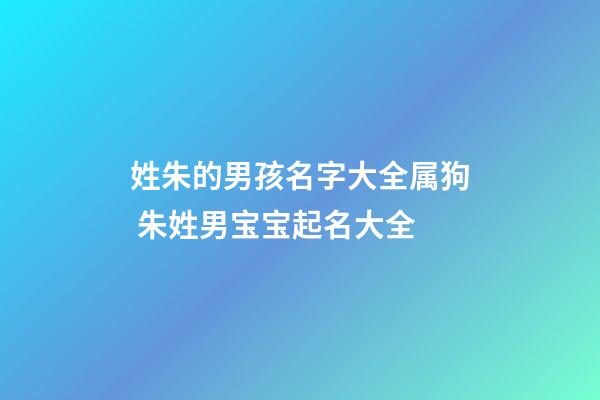 姓朱的男孩名字大全属狗 朱姓男宝宝起名大全